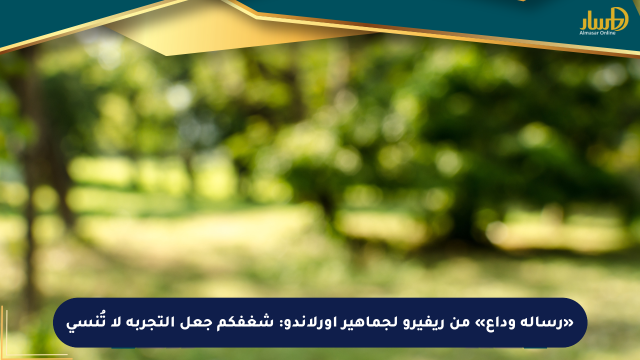 «رسالة وداع» من ريفيرو لجماهير أورلاندو: شغفكم جعل التجربة لا تُنسى